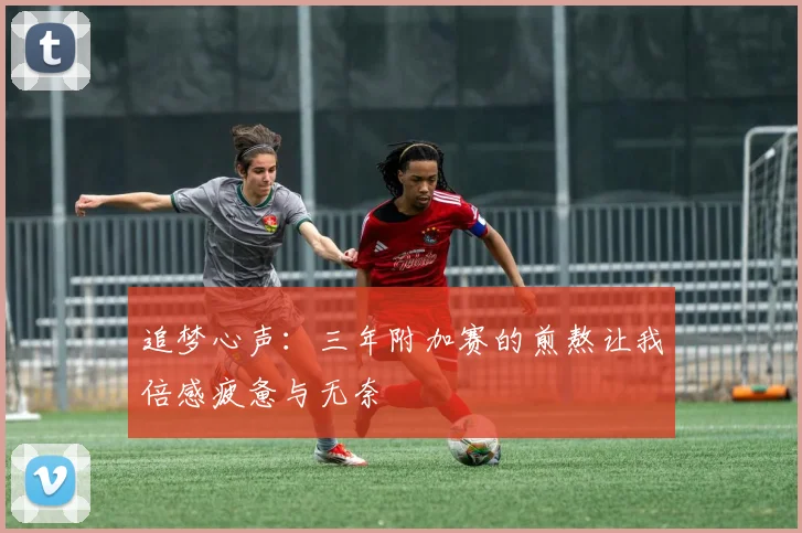 追梦心声：三年附加赛的煎熬让我倍感疲惫与无奈