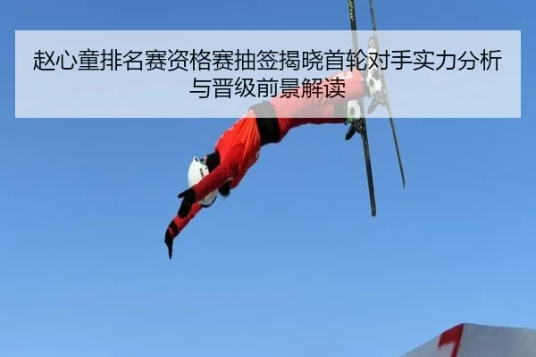 赵心童排名赛资格赛抽签揭晓首轮对手实力分析与晋级前景解读