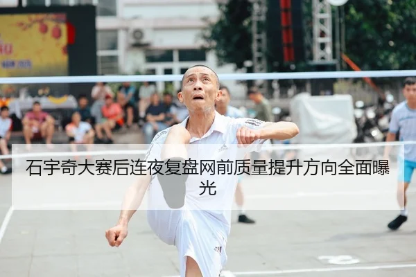 石宇奇大赛后连夜复盘网前质量提升方向全面曝光